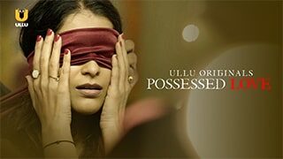 Possessed Love S01 Ullu, Ullu Web Series Hot,